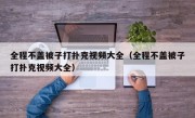 全程不盖被子打扑克视频大全（全程不盖被子打扑克视频大全）