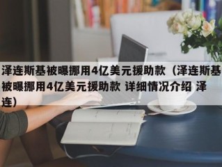 泽连斯基被曝挪用4亿美元援助款（泽连斯基被曝挪用4亿美元援助款 详细情况介绍 泽连）