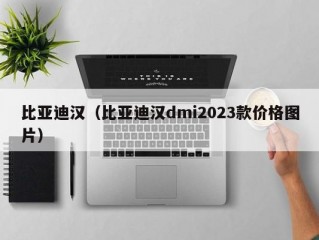 比亚迪汉（比亚迪汉dmi2023款价格图片）