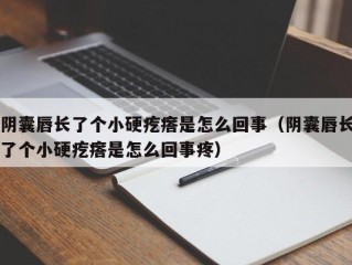 阴囊唇长了个小硬疙瘩是怎么回事（阴囊唇长了个小硬疙瘩是怎么回事疼）