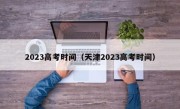 2023高考时间（天津2023高考时间）