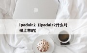 ipadair2（ipadair2什么时候上市的）