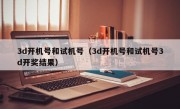 3d开机号和试机号（3d开机号和试机号3d开奖结果）