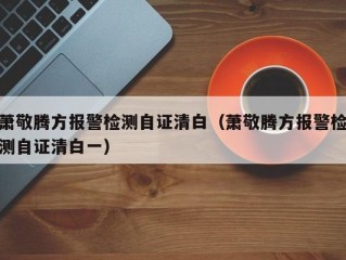 萧敬腾方报警检测自证清白（萧敬腾方报警检测自证清白一）