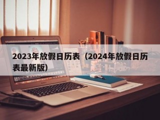 2023年放假日历表（2024年放假日历表最新版）