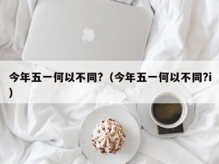 今年五一何以不同?（今年五一何以不同?i）