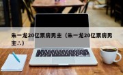 朱一龙20亿票房男主（朱一龙20亿票房男主∴）