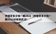 种植牙多少钱一颗2022（种植牙多少钱一颗2022价格表武汉）