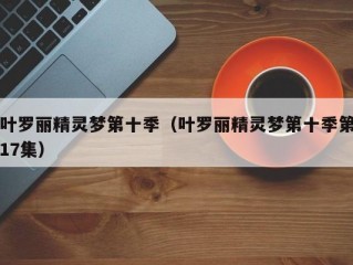 叶罗丽精灵梦第十季（叶罗丽精灵梦第十季第17集）