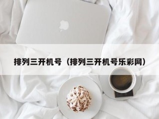 排列三开机号（排列三开机号乐彩网）