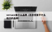 versace是什么品牌（范思哲属于什么档次的品牌）