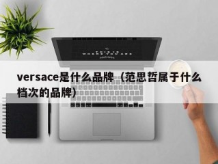 versace是什么品牌（范思哲属于什么档次的品牌）