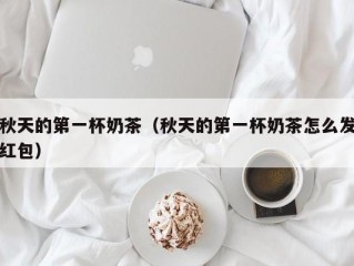 秋天的第一杯奶茶（秋天的第一杯奶茶怎么发红包）