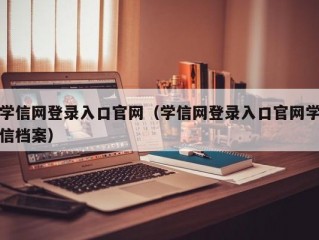 学信网登录入口官网（学信网登录入口官网学信档案）