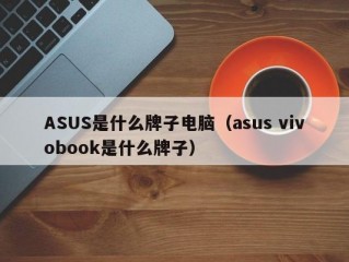 ASUS是什么牌子电脑（asus vivobook是什么牌子）