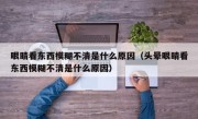 眼睛看东西模糊不清是什么原因（头晕眼睛看东西模糊不清是什么原因）