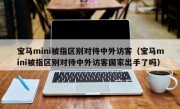 宝马mini被指区别对待中外访客（宝马mini被指区别对待中外访客国家出手了吗）