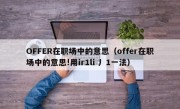 OFFER在职场中的意思（offer在职场中的意思!用ir1li 丿1一法）