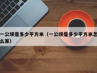 一公顷是多少平方米（一公顷是多少平方米怎么算）