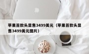 苹果首款头显售3499美元（苹果首款头显售3499美元图片）