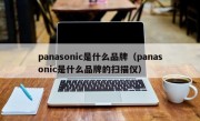 panasonic是什么品牌（panasonic是什么品牌的扫描仪）