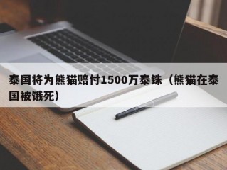 泰国将为熊猫赔付1500万泰铢（熊猫在泰国被饿死）