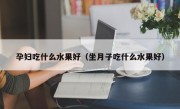 孕妇吃什么水果好（坐月子吃什么水果好）