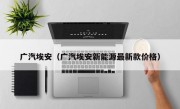 广汽埃安（广汽埃安新能源最新款价格）