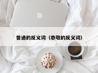 普通的反义词（恭敬的反义词）