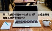 第二次感染新冠有什么症状（第二次感染新冠有什么症状会传染吗）