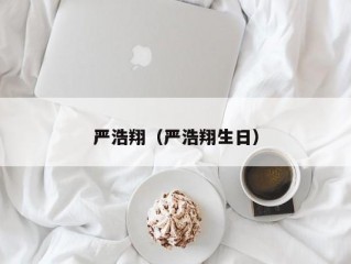 严浩翔（严浩翔生日）