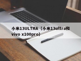 小米13ULTRA（小米13ultra和vivo x100pro）