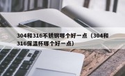 304和316不锈钢哪个好一点（304和316保温杯哪个好一点）