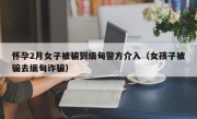 怀孕2月女子被骗到缅甸警方介入（女孩子被骗去缅甸诈骗）