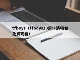 tfboys（tfboys10周年演唱会免费观看）