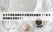 女子不满意双眼皮手术要求枪毙医生（一女子割双眼皮当场没了）