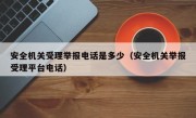 安全机关受理举报电话是多少（安全机关举报受理平台电话）