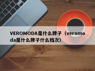 VEROMODA是什么牌子（veromoda是什么牌子什么档次）