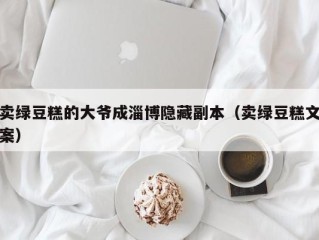 卖绿豆糕的大爷成淄博隐藏副本（卖绿豆糕文案）