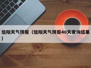 信阳天气预报（信阳天气预报40天查询结果）