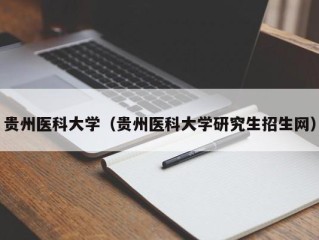 贵州医科大学（贵州医科大学研究生招生网）