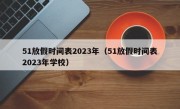 51放假时间表2023年（51放假时间表2023年学校）