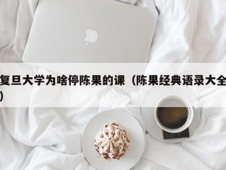 复旦大学为啥停陈果的课（陈果经典语录大全）