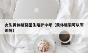 女生黄体破裂医生陪护中考（黄体破裂可以军训吗）