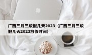 广西三月三放假几天2023（广西三月三放假几天2023放假时间）