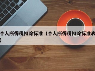 个人所得税扣除标准（个人所得税扣除标准表）