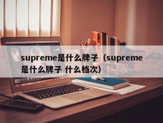 supreme是什么牌子（supreme是什么牌子 什么档次）