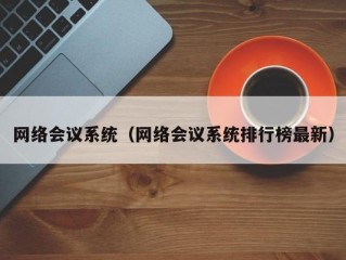 网络会议系统（网络会议系统排行榜最新）