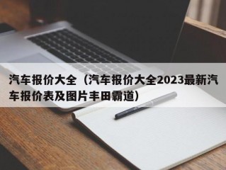 汽车报价大全（汽车报价大全2023最新汽车报价表及图片丰田霸道）