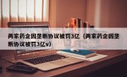 两家药企因垄断协议被罚3亿（两家药企因垄断协议被罚3亿v）